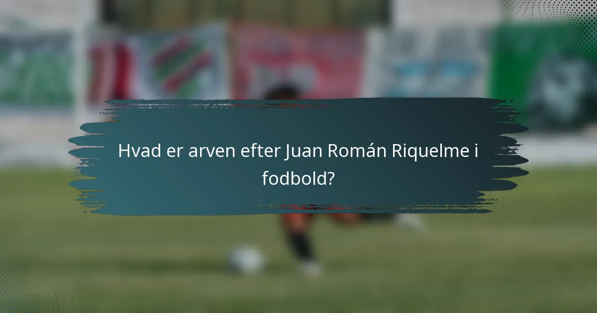 Hvad er arven efter Juan Román Riquelme i fodbold?