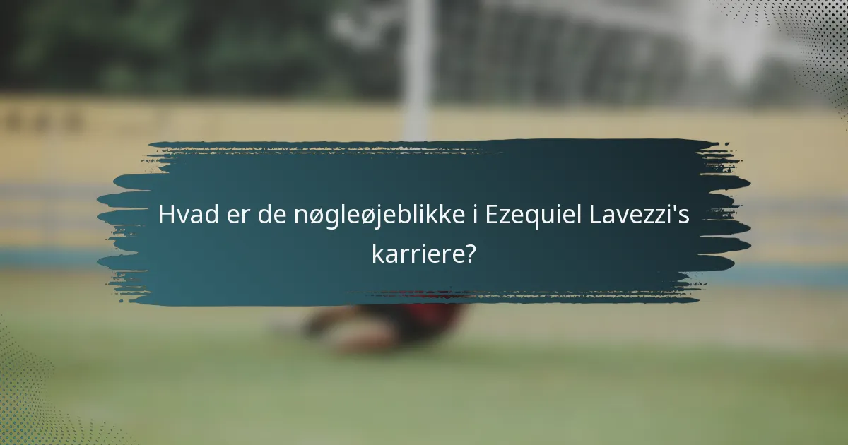 Hvad er de nøgleøjeblikke i Ezequiel Lavezzi's karriere?