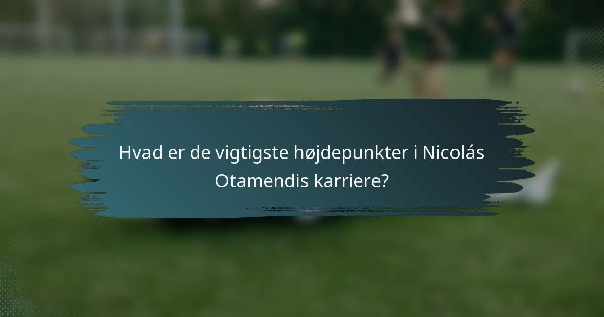 Hvad er de vigtigste højdepunkter i Nicolás Otamendis karriere?