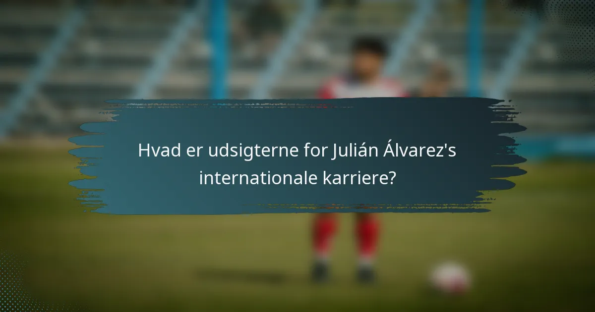 Hvad er udsigterne for Julián Álvarez's internationale karriere?