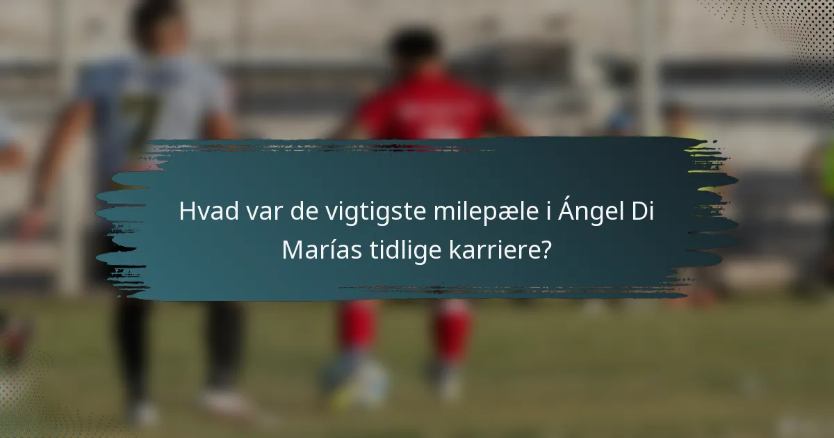 Hvad var de vigtigste milepæle i Ángel Di Marías tidlige karriere?