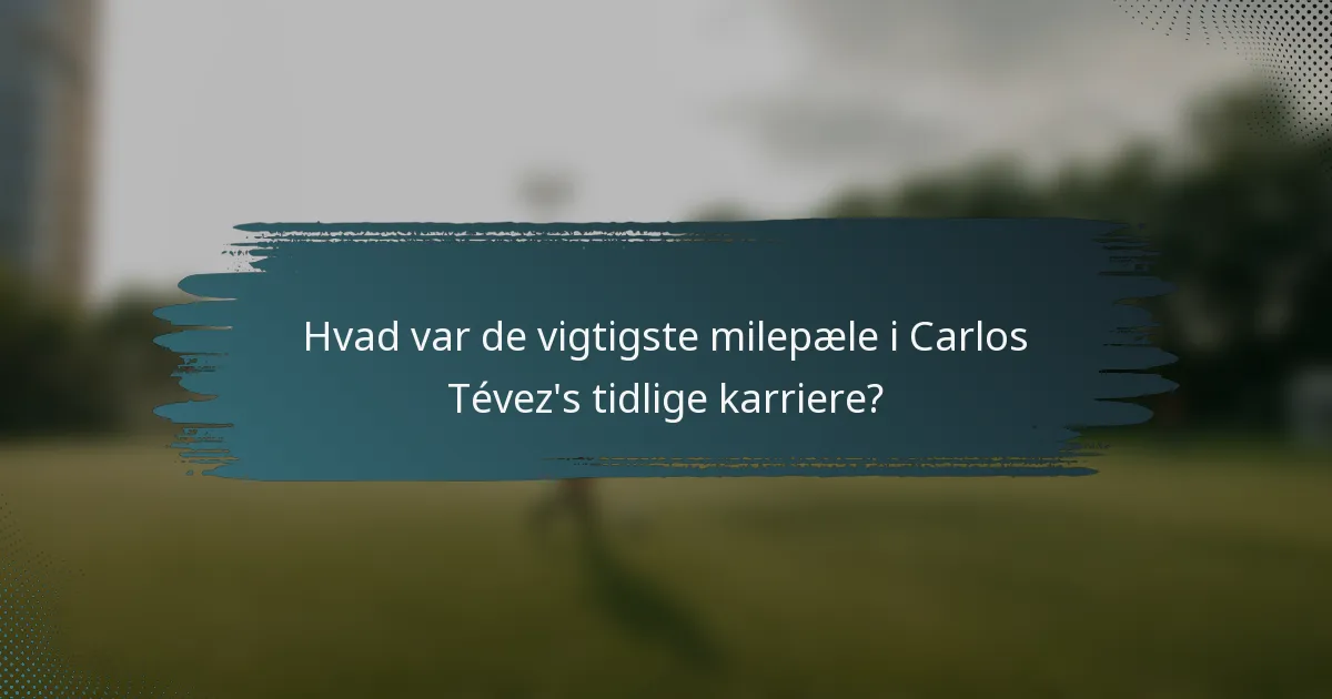 Hvad var de vigtigste milepæle i Carlos Tévez's tidlige karriere?