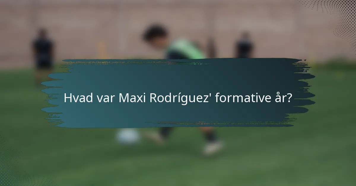 Hvad var Maxi Rodríguez' formative år?