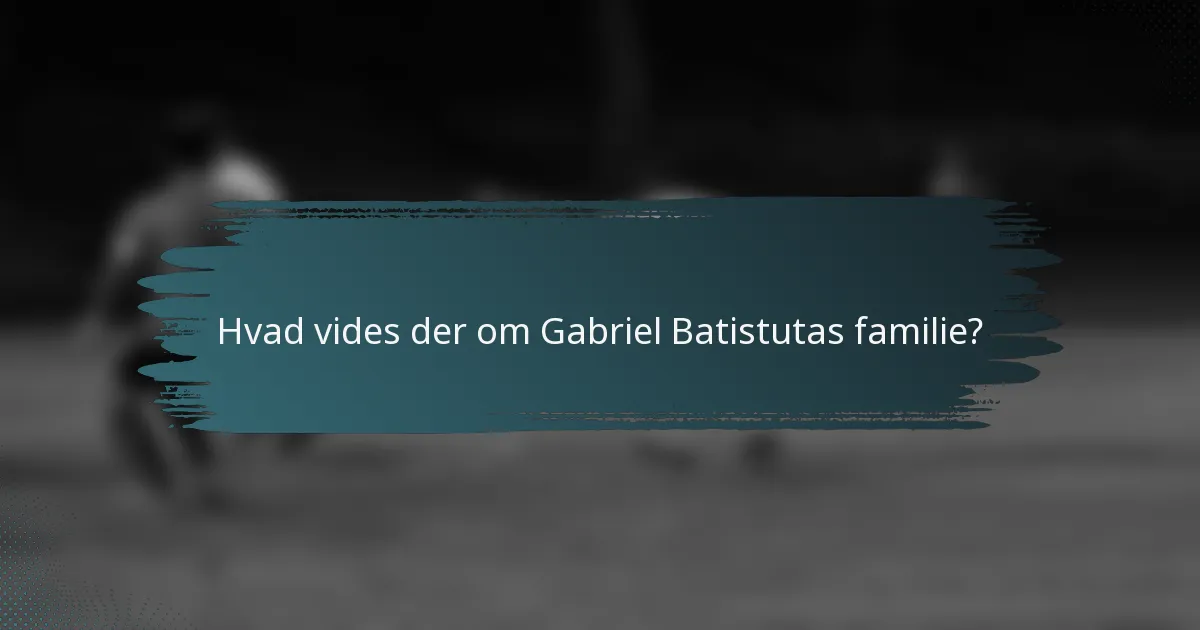 Hvad vides der om Gabriel Batistutas familie?