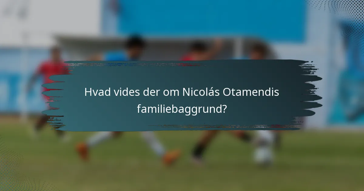 Hvad vides der om Nicolás Otamendis familiebaggrund?