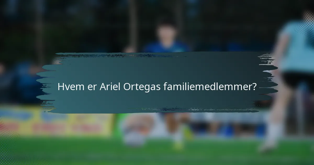 Hvem er Ariel Ortegas familiemedlemmer?