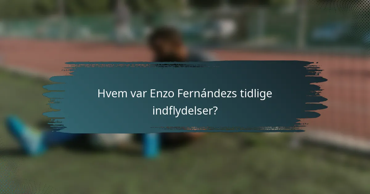 Hvem var Enzo Fernándezs tidlige indflydelser?