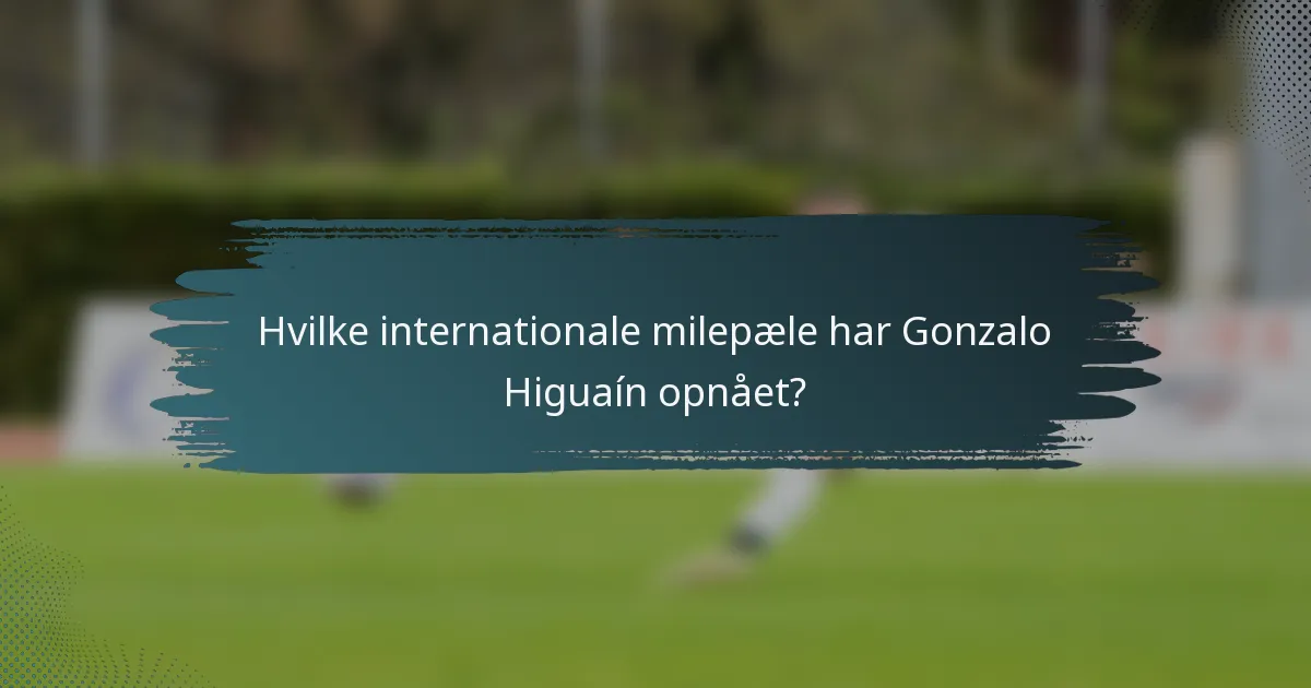 Hvilke internationale milepæle har Gonzalo Higuaín opnået?