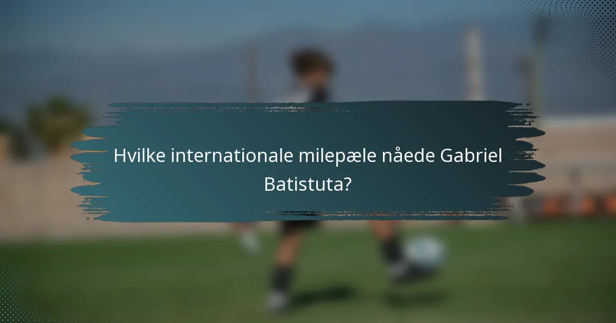 Hvilke internationale milepæle nåede Gabriel Batistuta?
