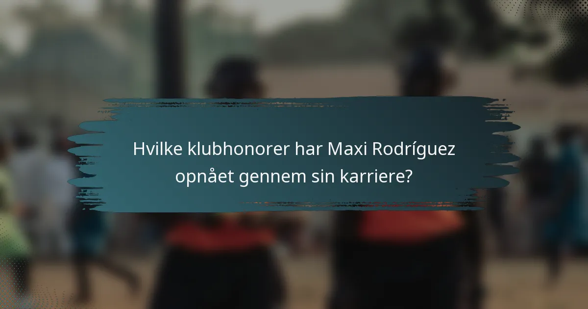 Hvilke klubhonorer har Maxi Rodríguez opnået gennem sin karriere?