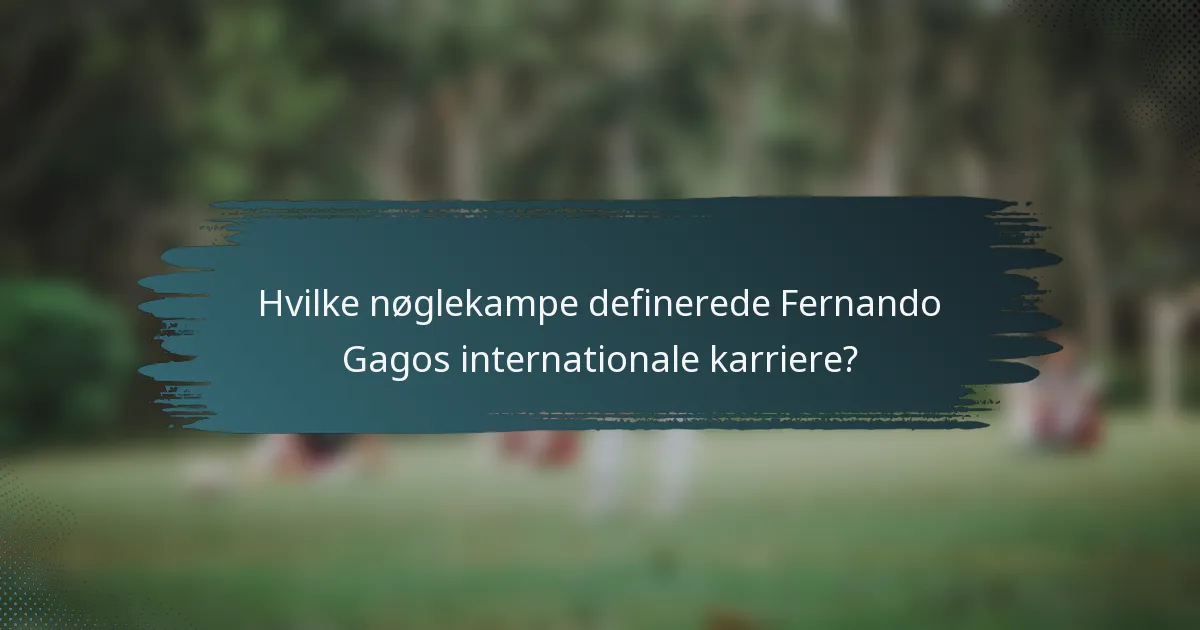 Hvilke nøglekampe definerede Fernando Gagos internationale karriere?