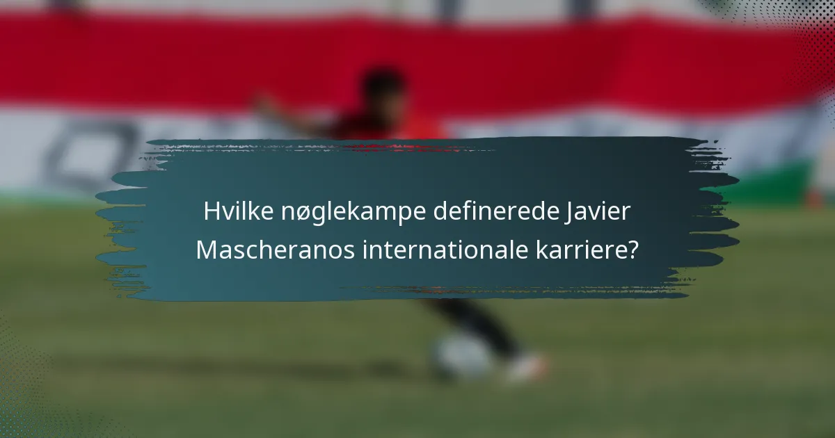 Hvilke nøglekampe definerede Javier Mascheranos internationale karriere?