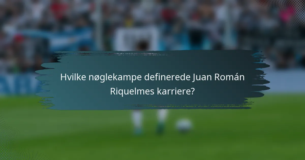 Hvilke nøglekampe definerede Juan Román Riquelmes karriere?