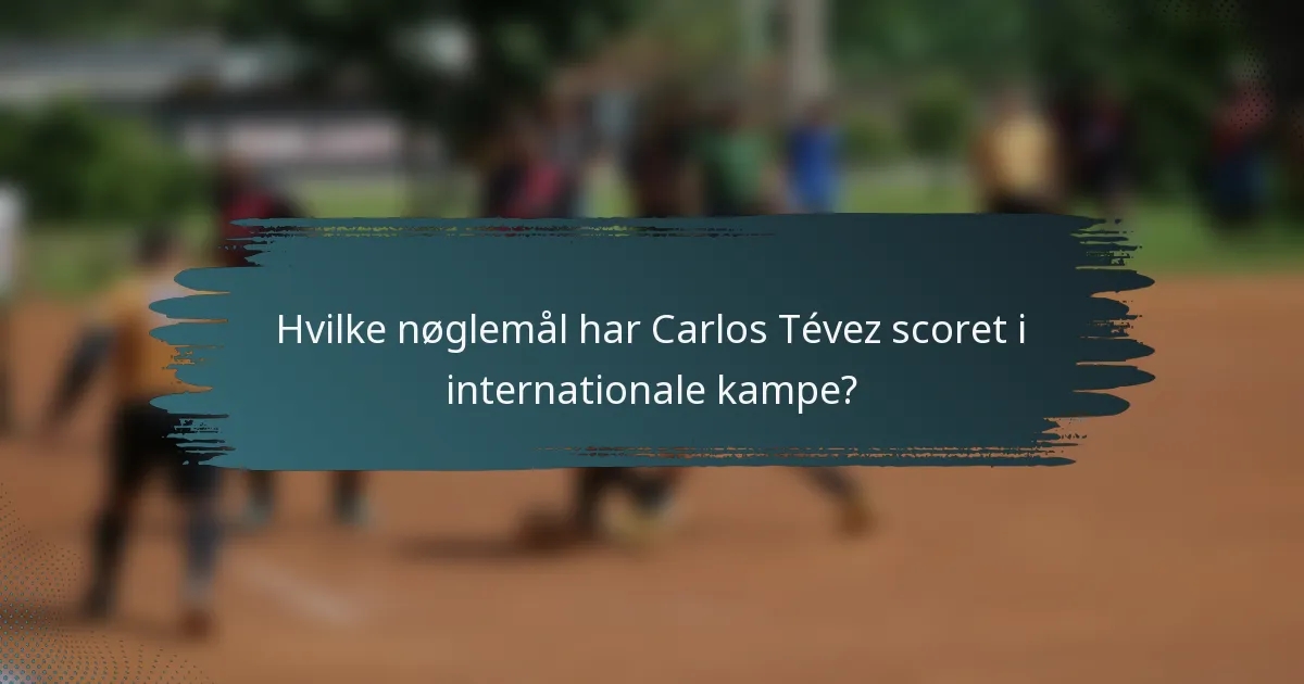 Hvilke nøglemål har Carlos Tévez scoret i internationale kampe?