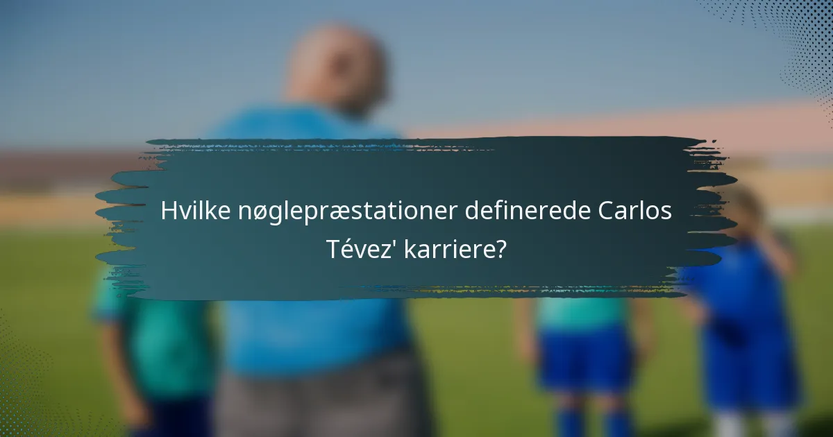 Hvilke nøglepræstationer definerede Carlos Tévez' karriere?