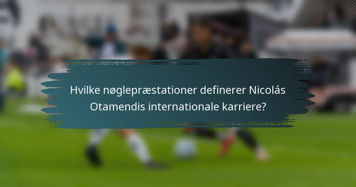 Hvilke nøglepræstationer definerer Nicolás Otamendis internationale karriere?