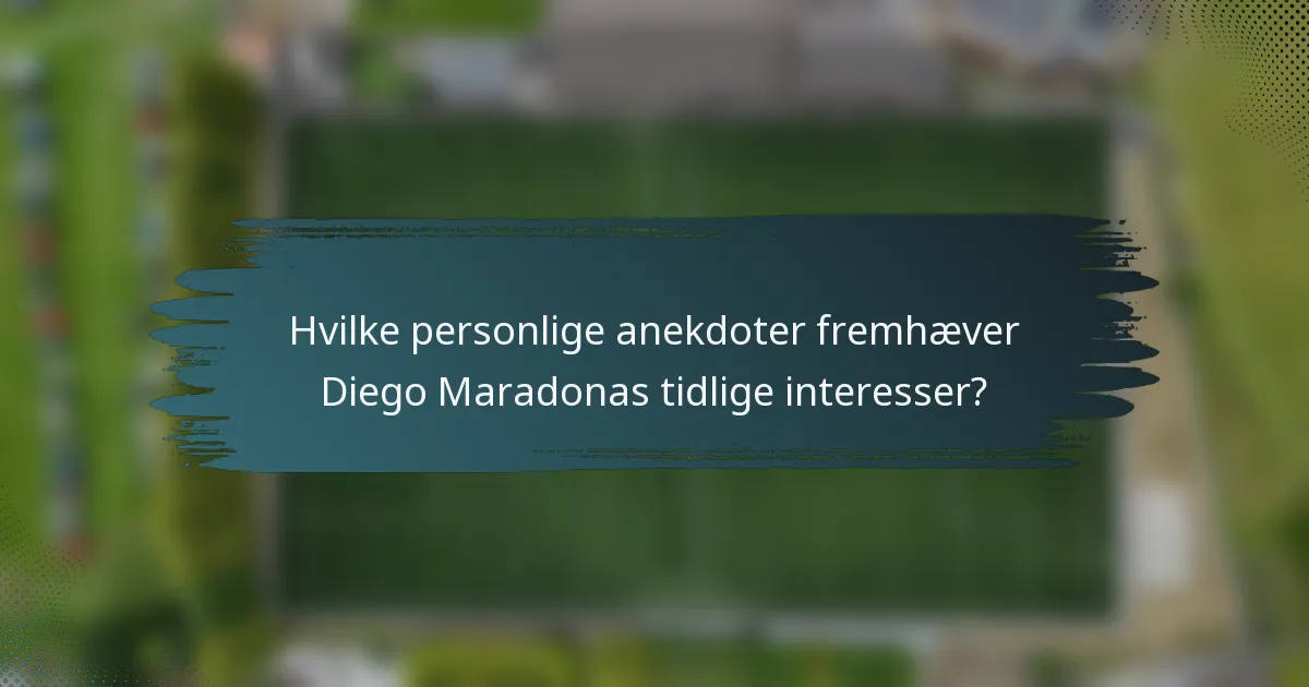 Hvilke personlige anekdoter fremhæver Diego Maradonas tidlige interesser?