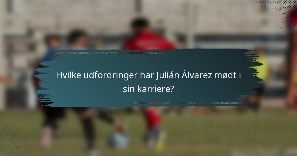 Hvilke udfordringer har Julián Álvarez mødt i sin karriere?