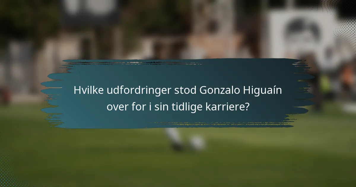 Hvilke udfordringer stod Gonzalo Higuaín over for i sin tidlige karriere?