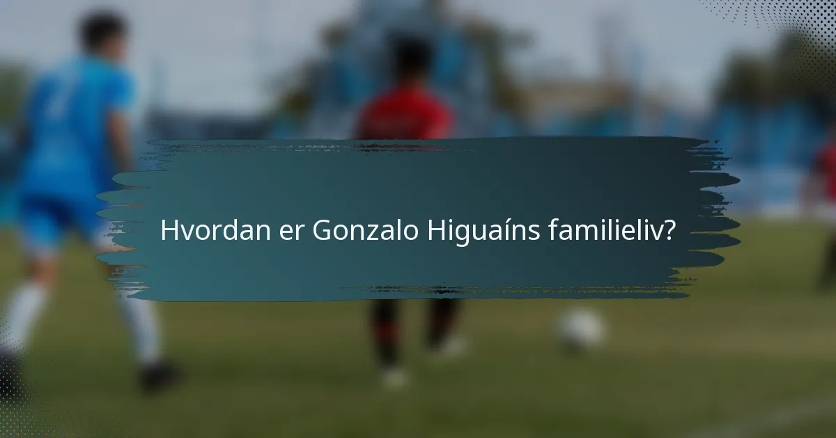 Hvordan er Gonzalo Higuaíns familieliv?