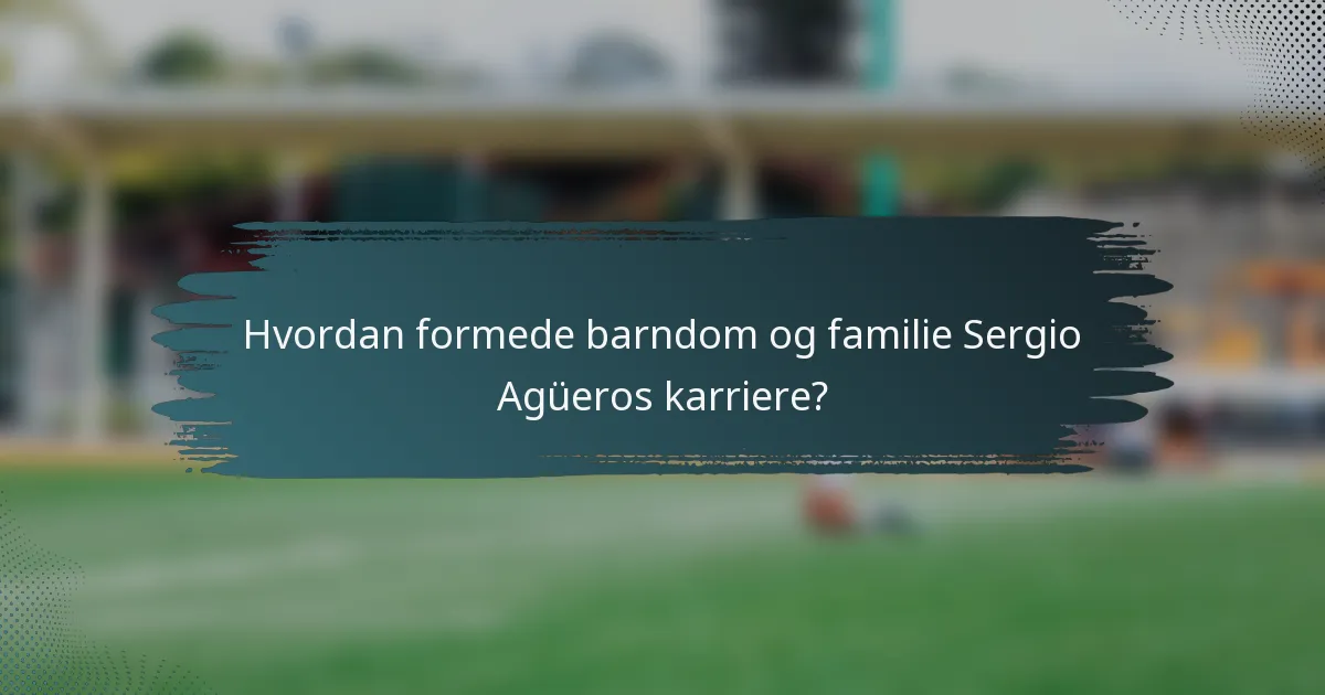 Hvordan formede barndom og familie Sergio Agüeros karriere?