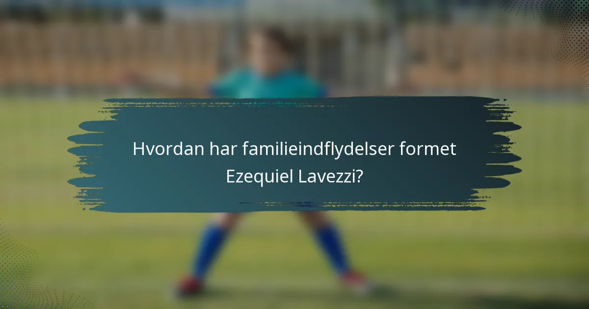 Hvordan har familieindflydelser formet Ezequiel Lavezzi?