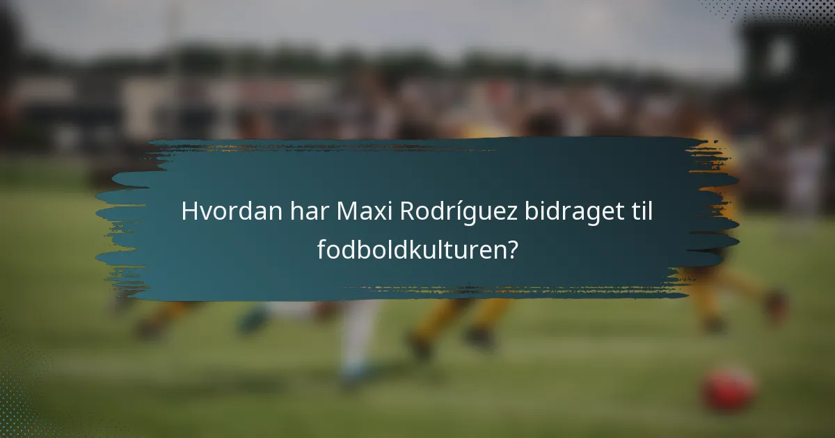 Hvordan har Maxi Rodríguez bidraget til fodboldkulturen?
