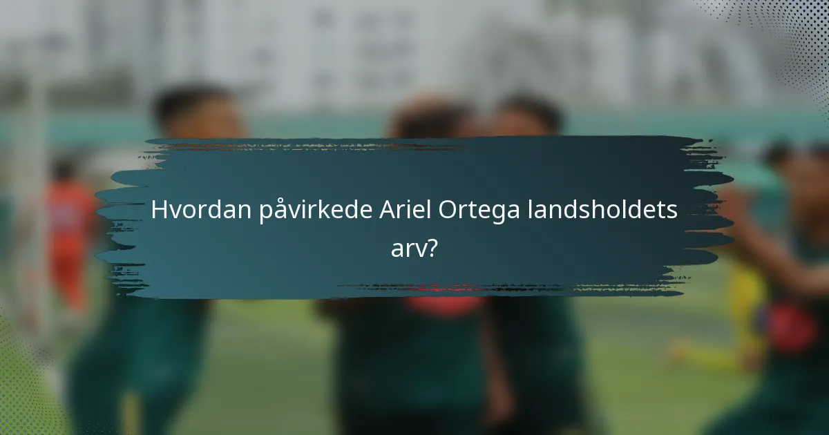 Hvordan påvirkede Ariel Ortega landsholdets arv?