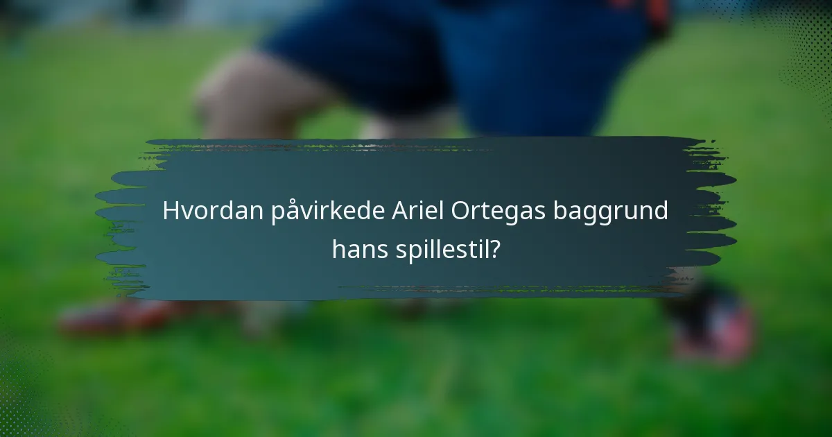 Hvordan påvirkede Ariel Ortegas baggrund hans spillestil?