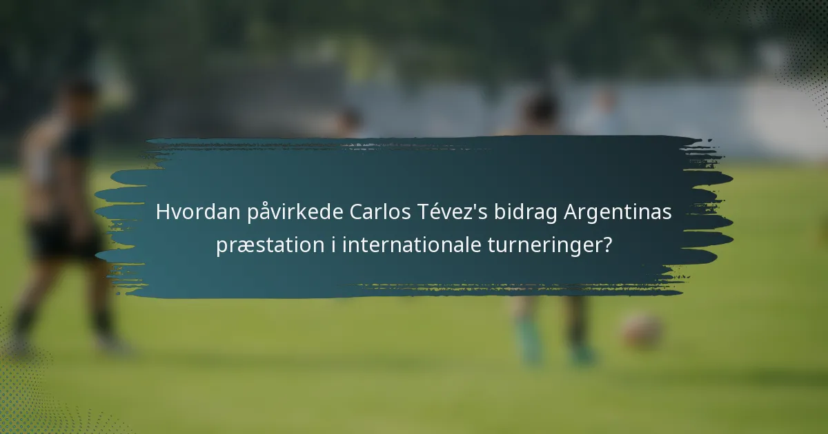 Hvordan påvirkede Carlos Tévez's bidrag Argentinas præstation i internationale turneringer?