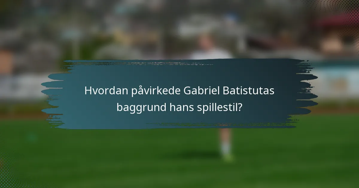 Hvordan påvirkede Gabriel Batistutas baggrund hans spillestil?