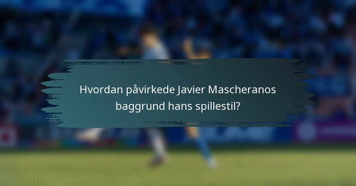 Hvordan påvirkede Javier Mascheranos baggrund hans spillestil?