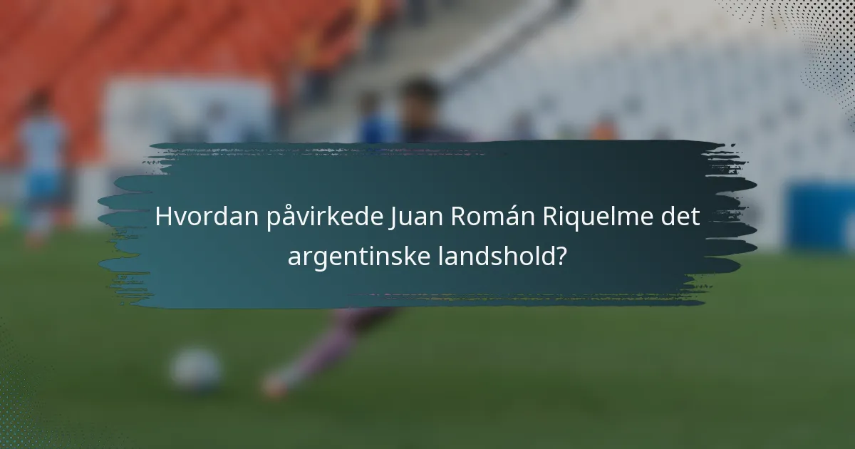 Hvordan påvirkede Juan Román Riquelme det argentinske landshold?