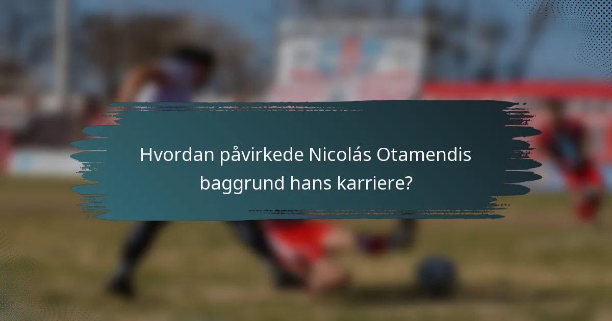Hvordan påvirkede Nicolás Otamendis baggrund hans karriere?