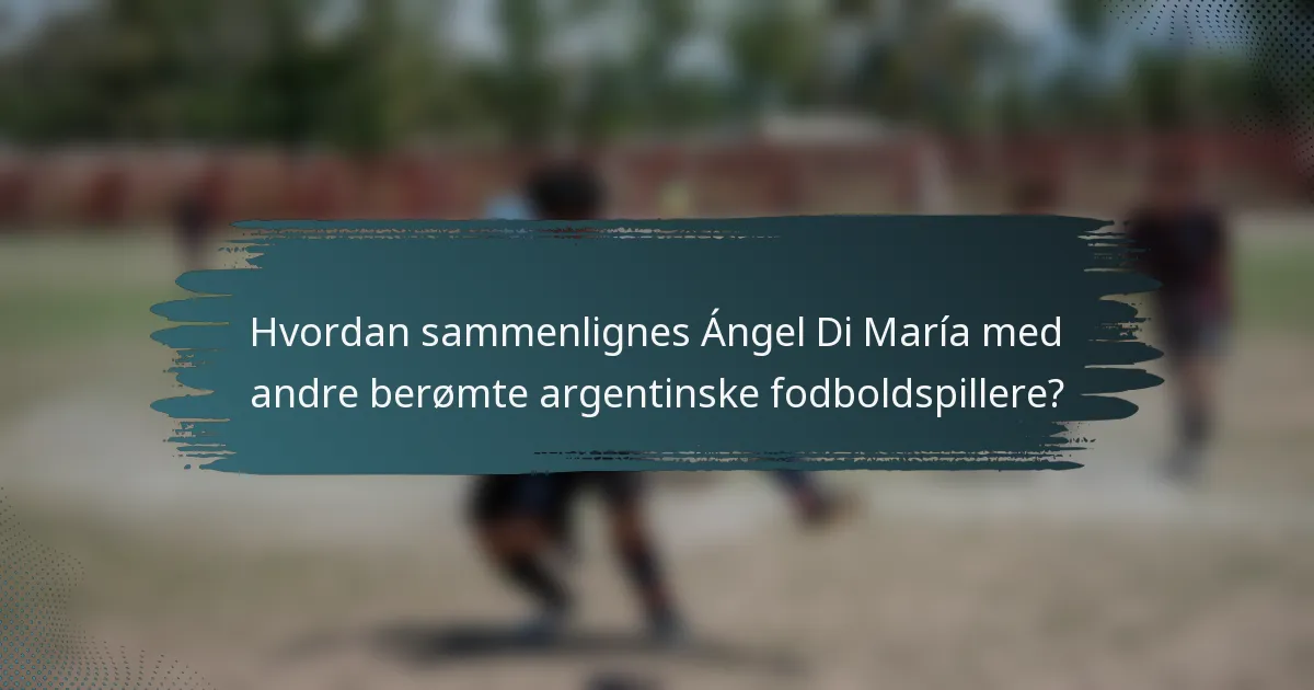 Hvordan sammenlignes Ángel Di María med andre berømte argentinske fodboldspillere?