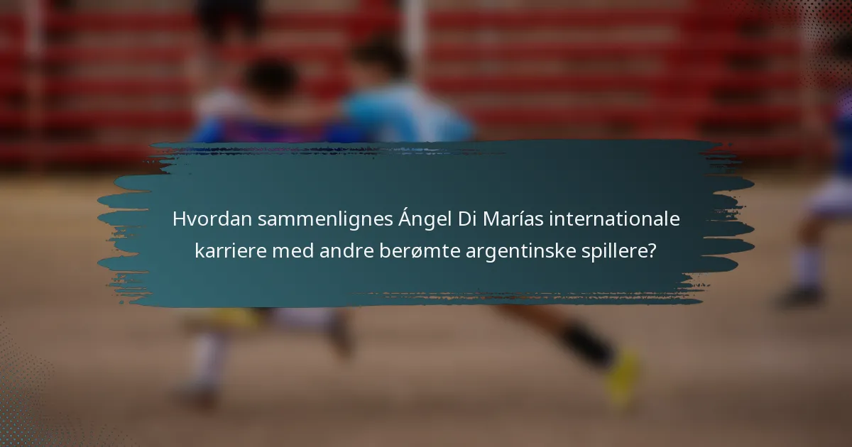 Hvordan sammenlignes Ángel Di Marías internationale karriere med andre berømte argentinske spillere?
