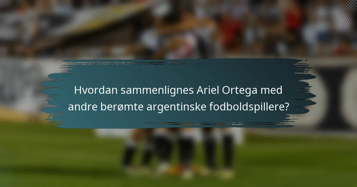 Hvordan sammenlignes Ariel Ortega med andre berømte argentinske fodboldspillere?