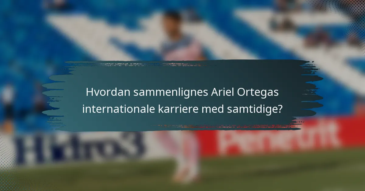 Hvordan sammenlignes Ariel Ortegas internationale karriere med samtidige?