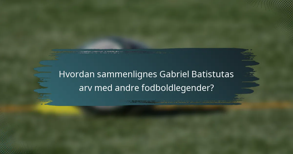 Hvordan sammenlignes Gabriel Batistutas arv med andre fodboldlegender?