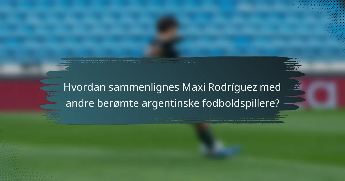 Hvordan sammenlignes Maxi Rodríguez med andre berømte argentinske fodboldspillere?