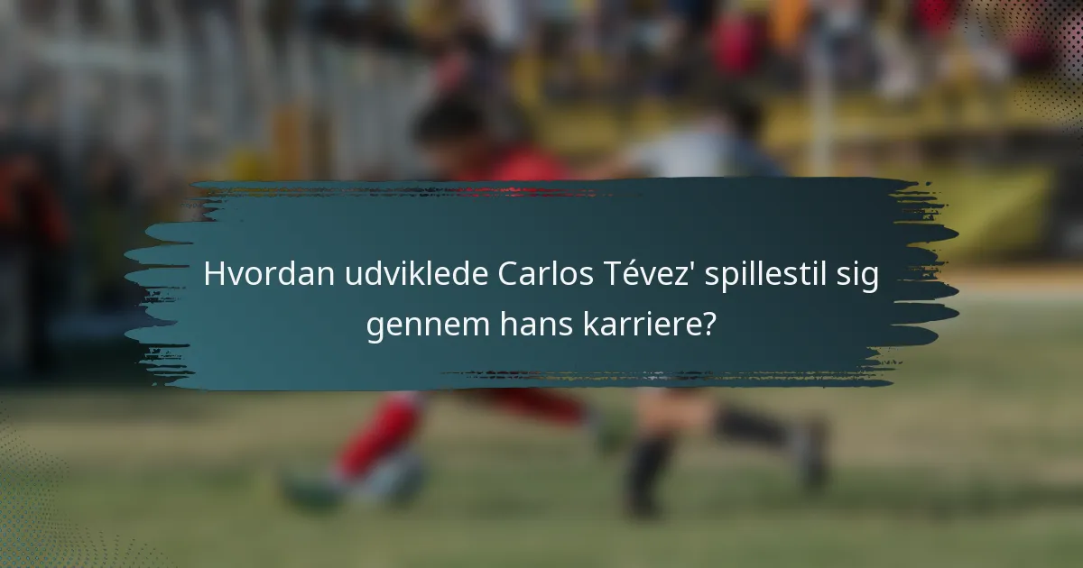 Hvordan udviklede Carlos Tévez' spillestil sig gennem hans karriere?