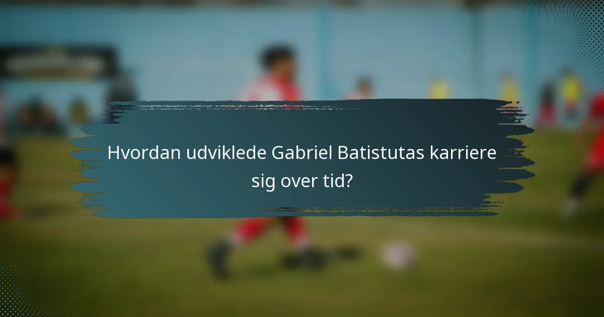Hvordan udviklede Gabriel Batistutas karriere sig over tid?