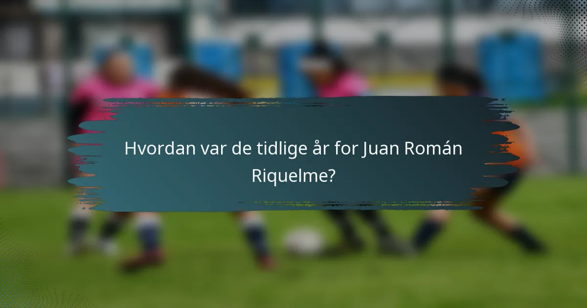 Hvordan var de tidlige år for Juan Román Riquelme?